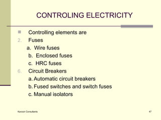 CONTROLING ELECTRICITY Controlling elements are  Fuses  a.  Wire fuses  b.  Enclosed fuses  c.  HRC fuses  Circuit Breakers  a. Automatic circuit breakers  b. Fused switches and switch fuses  c. Manual isolators 