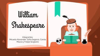 William
Shakespeare
Integrantes:
Micaela Alexander, Sofia Segovia, Carola
Mazza y Felipe Scigliano
 