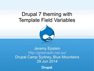 Drupal 7 theming with
Template Field Variables
Jeremy Epstein
http://greenash.net.au/
Drupal Camp Sydney, Blue Mountains
29 Jun 2014
 
