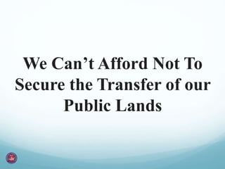 We Can’t Afford Not To 
Secure the Transfer of our 
Public Lands 
 