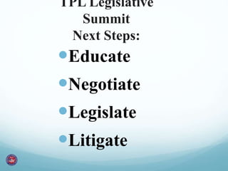 TPL Legislative 
Summit 
Next Steps: 
Educate 
Negotiate 
Legislate 
Litigate 
 