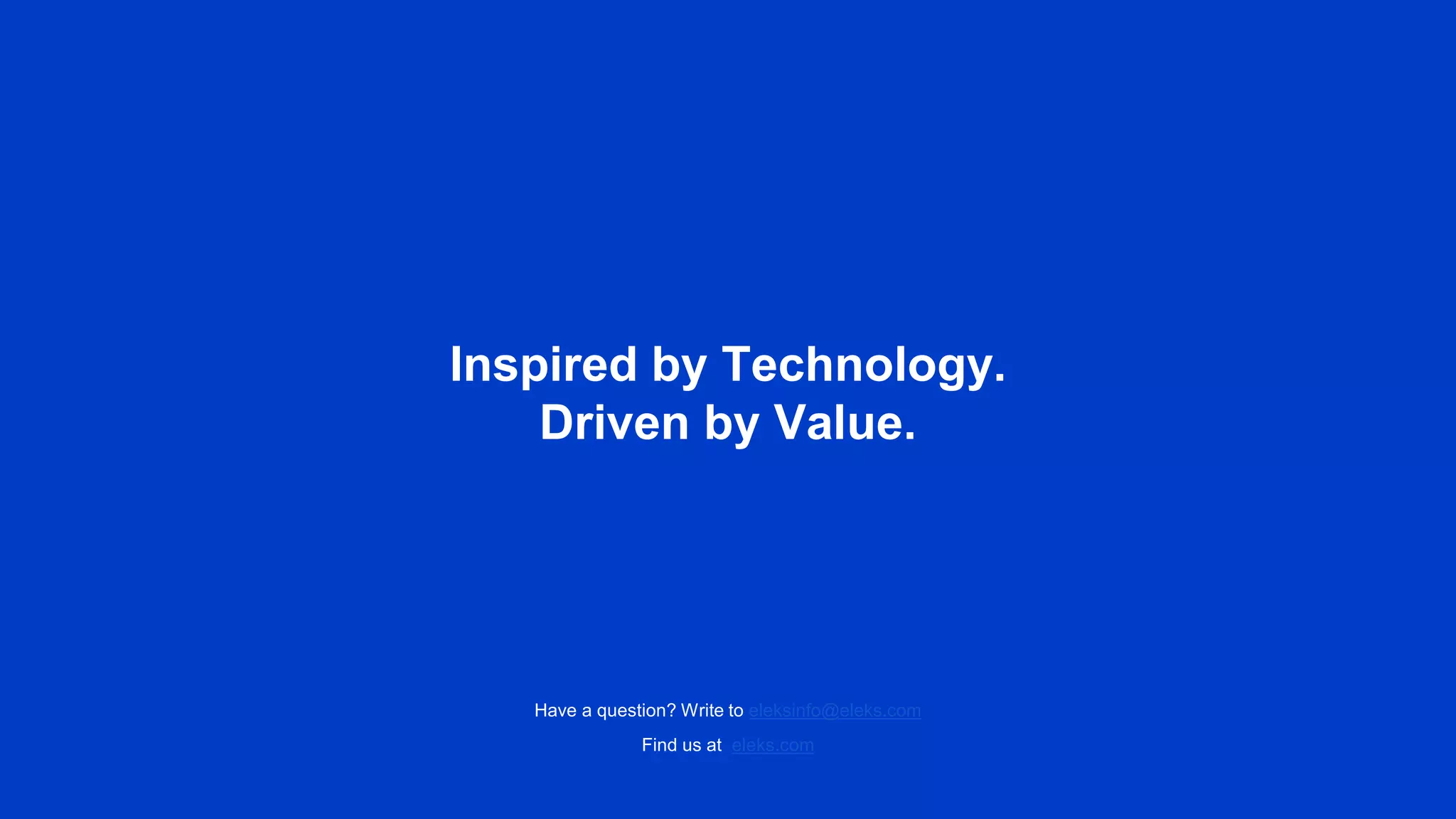 Inspired by Technology.
Driven by Value.
Find us at eleks.com
Have a question? Write to eleksinfo@eleks.com
 