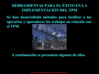 HERRAMIENTAS PARA EL ÉXITO EN LA IMPLEMENTACIÓN DEL TPM Se han desarrollado métodos para facilitar a los operarios y operadores los trabajos en relación con el TPM A continuación se presentan algunos de ellos. 