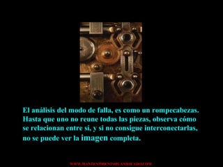 El análisis del modo de falla, es como un rompecabezas. Hasta que uno no reune todas las piezas, observa cómo se relacionan entre sí, y si no consigue interconectarlas, no se puede ver la  imagen  completa. 
