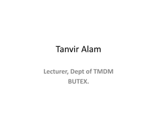 Tanvir Alam
Lecturer, Dept of TMDM
BUTEX.
 