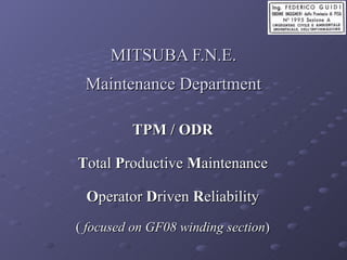 MITSUBA F.N.E. Maintenance Department TPM / ODR T otal  P roductive  M aintenance O perator  D riven  R eliability (  focused on GF08 winding section ) 
