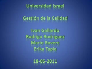 Universidad IsraelGestión de la CalidadIvan GallardoRodrigo Rodríguez Mario RovereErika Tapia18-05-2011 