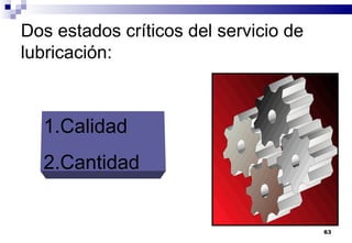 63
Dos estados críticos del servicio de
lubricación:
1.Calidad
2.Cantidad
 