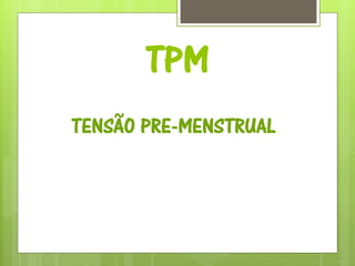 TPM
TENSÃO PRE-MENSTRUAL
 