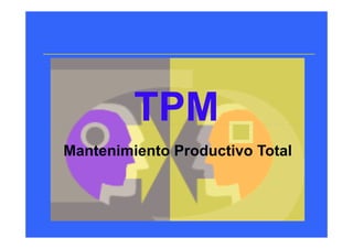 TPMTPMTPMTPM
Mantenimiento Productivo Total
 