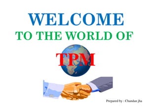 WELCOME
TO THE WORLD OF

TPM
11

Prepared by : Chandan jha

 
