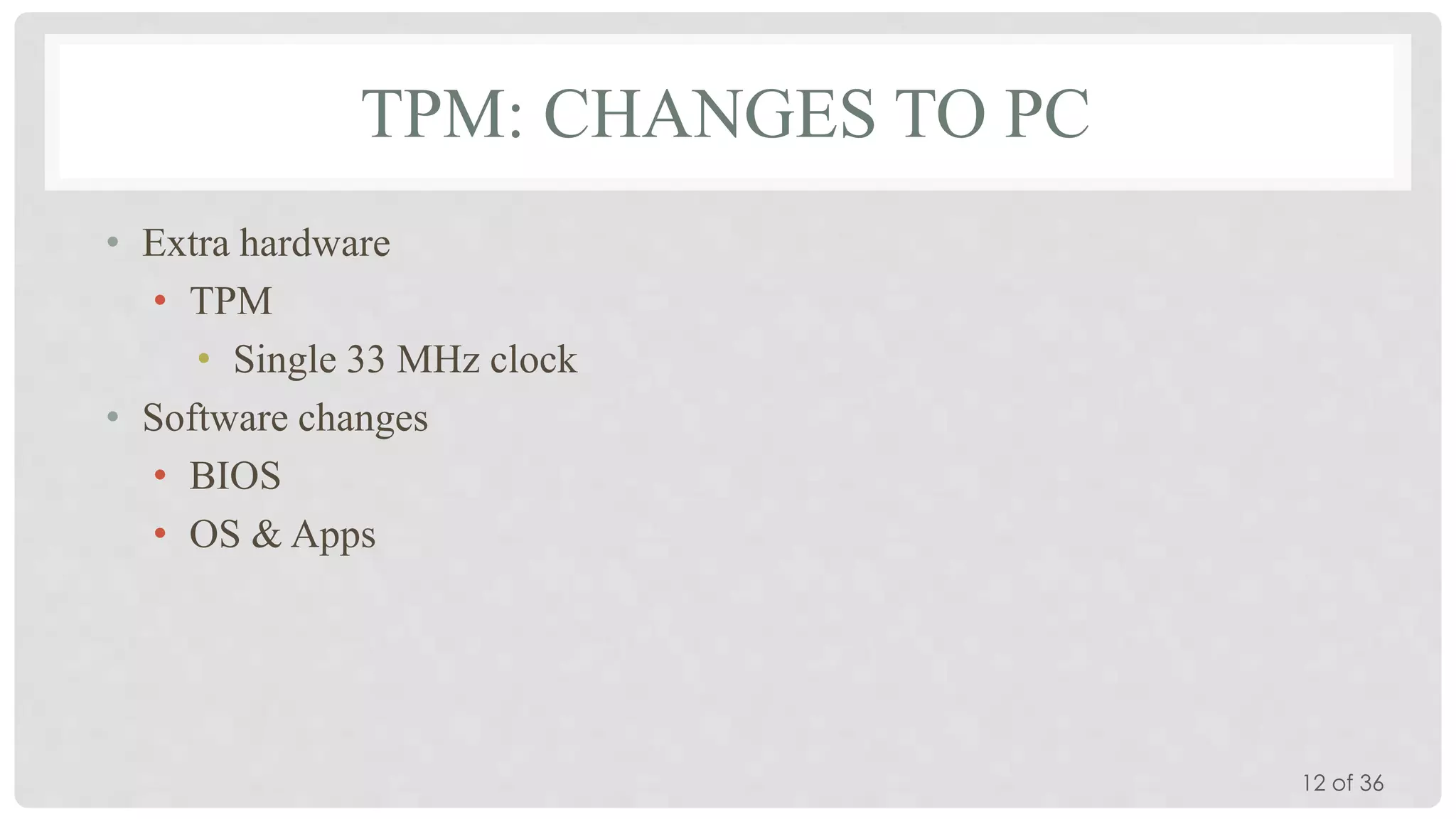 TPM: CHANGES TO PC
• Extra hardware
• TPM
• Single 33 MHz clock
• Software changes
• BIOS
• OS & Apps

12 of 36

 