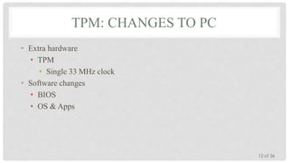 TPM: CHANGES TO PC
• Extra hardware
• TPM
• Single 33 MHz clock
• Software changes
• BIOS
• OS & Apps

12 of 36

 