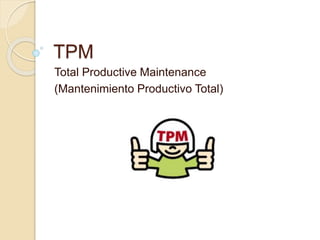 TPM 
Total Productive Maintenance 
(Mantenimiento Productivo Total) 
 
