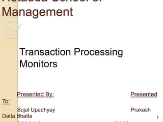 Hetauda School of
Management
Presented By: Presented
To:
Sujal Upadhyay Prakash
Datta Bhatta
Transaction Processing
Monitors
1
 
