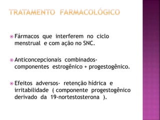  Fármacos que interferem no ciclo
menstrual e com ação no SNC.
 Anticoncepcionais combinados-
componentes estrogênico + progestogênico.
 Efeitos adversos- retenção hídrica e
irritabilidade ( componente progestogênico
derivado da 19-nortestosterona ).
 