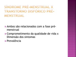  Ambos são relacionados com a fase pré-
menstrual
 Comprometimento da qualidade de vida x
Dimensão dos sintomas
 Prevalência
 