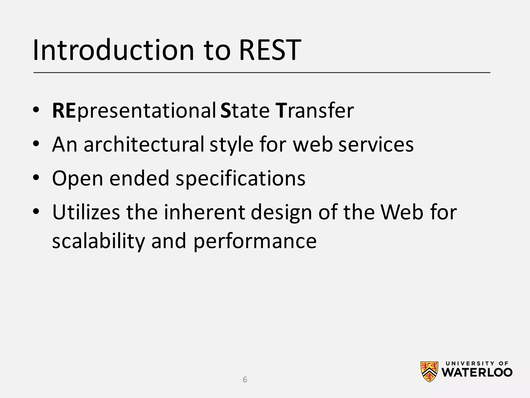 Introduction	to	REST • REpresentationalState	Transfer • An	architectural	style	for	web	services • Open	ended	specifications • Utilizes	the	inherent	design	of	the	Web	for scalability	and	performance 6 