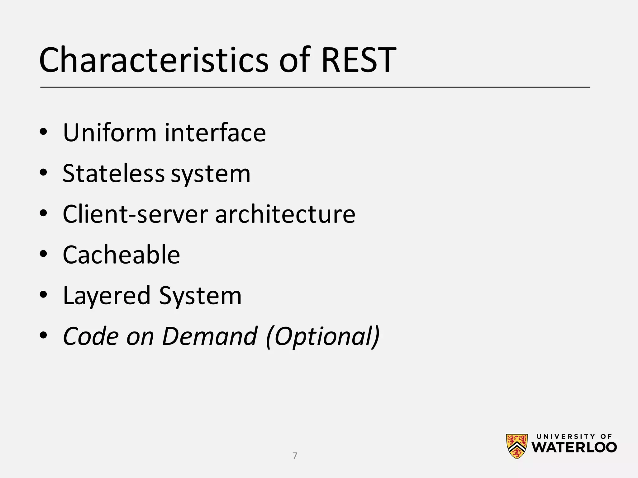 Characteristics	of	REST • Uniform	interface • Stateless	system • Client-server	architecture • Cacheable • Layered	System • Code	on	Demand	(Optional) 7 