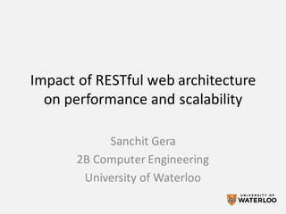 Impact	of	RESTful web	architecture	
on	performance	and	scalability
Sanchit	Gera
2B	Computer	Engineering
University	of	Waterloo
 