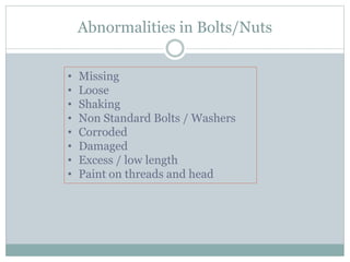 Abnormalities in Bolts/Nuts
• Missing
• Loose
• Shaking
• Non Standard Bolts / Washers
• Corroded
• Damaged
• Excess / low length
• Paint on threads and head
 