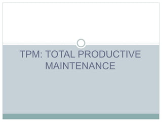 TPM: TOTAL PRODUCTIVE
MAINTENANCE
 
