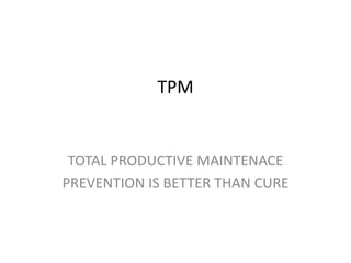 TPM
TOTAL PRODUCTIVE MAINTENACE
PREVENTION IS BETTER THAN CURE
 