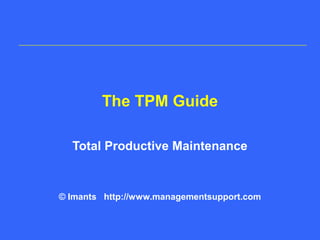 The TPM Guide
Total Productive Maintenance
© Imants http://www.managementsupport.com
 