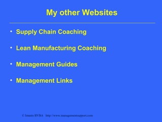 © Imants BVBA http://www.managementsupport.com
My other Websites
• Supply Chain Coaching
• Lean Manufacturing Coaching
• Management Guides
• Management Links
 