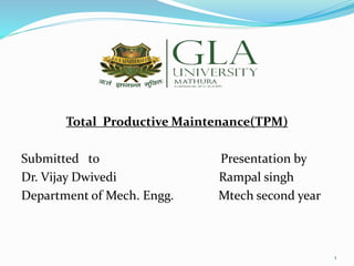 Total Productive Maintenance(TPM)
Submitted to Presentation by
Dr. Vijay Dwivedi Rampal singh
Department of Mech. Engg. Mtech second year
1
 