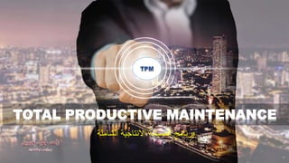 TOTAL PRODUCTIVE MAINTENANCE
‫الشاملة‬ ‫االنتاجية‬ ‫الصيانة‬ ‫برنامج‬
 