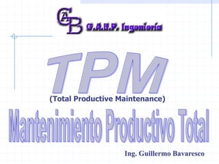 (Total Productive Maintenance)
Ing. Guillermo Bavaresco
 