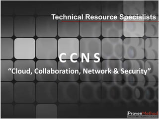 Technical Resource Specialists




              CCNS
“Cloud, Collaboration, Network & Security”
 