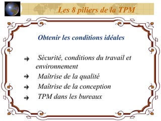 Obtenir les conditions idéales
Sécurité, conditions du travail et
environnement
Maîtrise de la qualité
Maîtrise de la conception
TPM dans les bureaux
Les 8 piliers de la TPM
 
