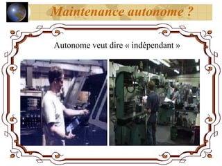Autonome veut dire « indépendant »
Maintenance autonome ?
 