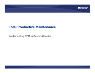 Total Productive Maintenance
Implementing TPM in Baxter Aibonito
 