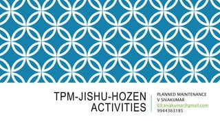 TPM-JISHU-HOZEN
ACTIVITIES
PLANNED MAINTENANCE
V SIVAKUMAR
69.sivakumar@gmail.com
9944363185
 