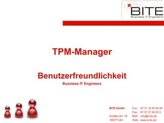 TPM-Manager

Benutzerfreundlichkeit
      Business IT Engineers




                              BITE GmbH          Fon:    07 31 15 97 92 49
                                                 Fax:    07 31 37 49 22 2
                              Schiller-Str. 18   Mail:   info@b-ite.de
                              89077 Ulm          Web:    www.b-ite.de
 