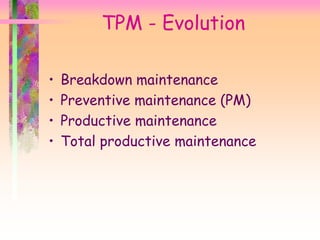 TPM - Evolution
• Breakdown maintenance
• Preventive maintenance (PM)
• Productive maintenance
• Total productive maintenance
 