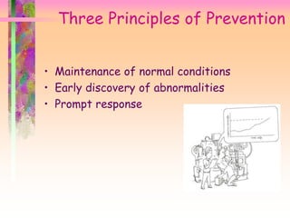 Three Principles of Prevention
• Maintenance of normal conditions
• Early discovery of abnormalities
• Prompt response
 