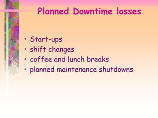 Planned Downtime losses
• Start-ups
• shift changes
• coffee and lunch breaks
• planned maintenance shutdowns
 