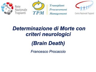 Determinazione di Morte con
criteri neurologici
(Brain Death)
Francesco Procaccio
 