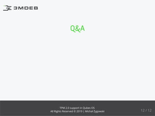 Q&A
12 / 12
TPM 2.0 support in Qubes OS
All Rights Reserved © 2019 | Michał Żygowski
 