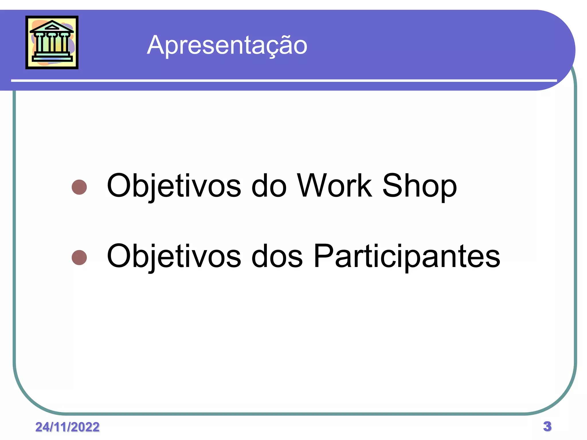 24/11/2022 3
Apresentação
 Objetivos do Work Shop
 Objetivos dos Participantes
 