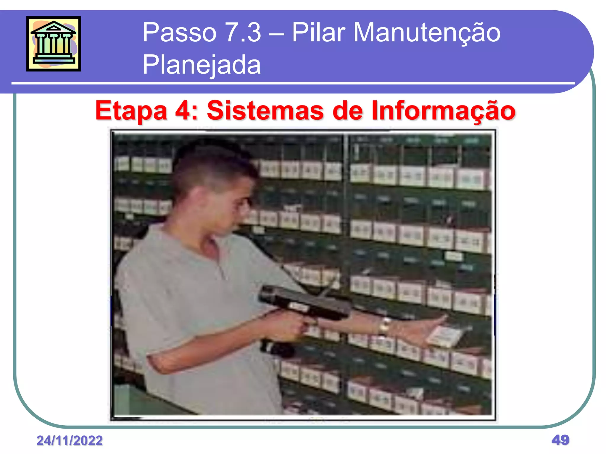 24/11/2022 49
Passo 7.3 – Pilar Manutenção
Planejada
Etapa 4: Sistemas de Informação
 