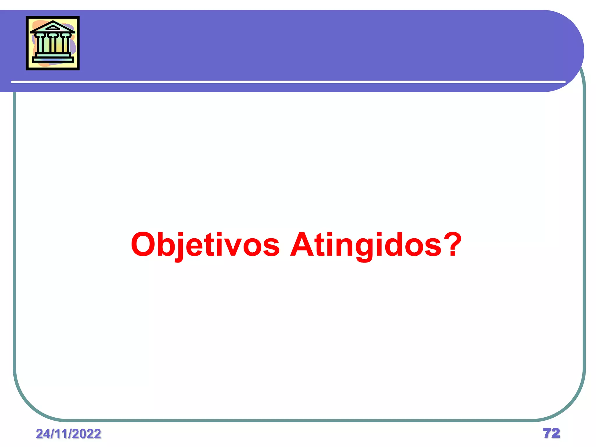 24/11/2022 72
Objetivos Atingidos?
 