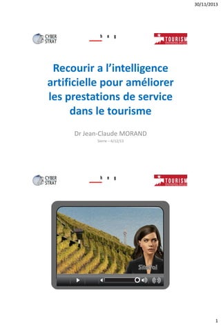 30/11/2013

Recourir a l’intelligence
artificielle pour améliorer
les prestations de service
dans le tourisme
Dr Jean-Claude MORAND
Sierre – 6/12/13

1

 