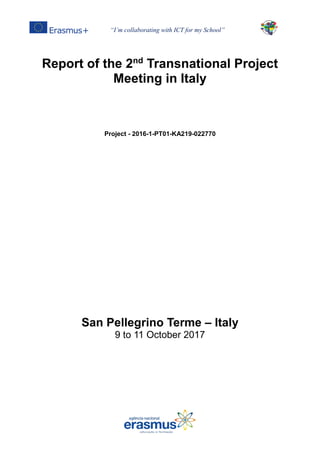 “I’m collaborating with ICT for my School”
Report of the 2nd
Transnational Project
Meeting in Italy
Project - 2016-1-PT01-KA219-022770
San Pellegrino Terme – Italy
9 to 11 October 2017
 