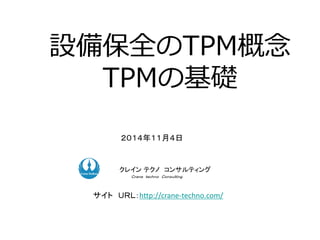設備保全のTPM概念
TPMの基礎
２０１４年１１月４日
ク コンサルティング
クレイン テクノ コンサルティング
Ｃｒａｎｅ ｔｅｃｈｎｏ Ｃｏｎｓｕｌｔｉｎｇ．
関連サイト 品質管理、TPMをトヨタ式カイゼンで改善提案 - 匠の知恵
ＵＲＬ：http://takuminotie.com/
 