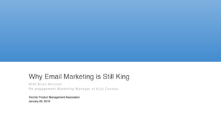 Why Email Marketing is Still King
With Brian Abracen
Re-engagement Marketing Manager at Kijiji Canada
Toronto Product Management Association
January 26, 2016
 